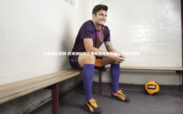 问鼎娱乐官网-欧洲洲际杯比赛掀起观赛热潮，欧州杯消息