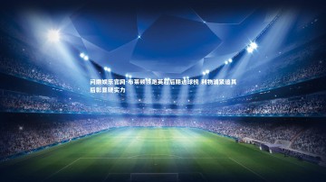 问鼎娱乐官网-布莱顿领跑英超后期进球榜 利物浦紧追其后彰显硬实力