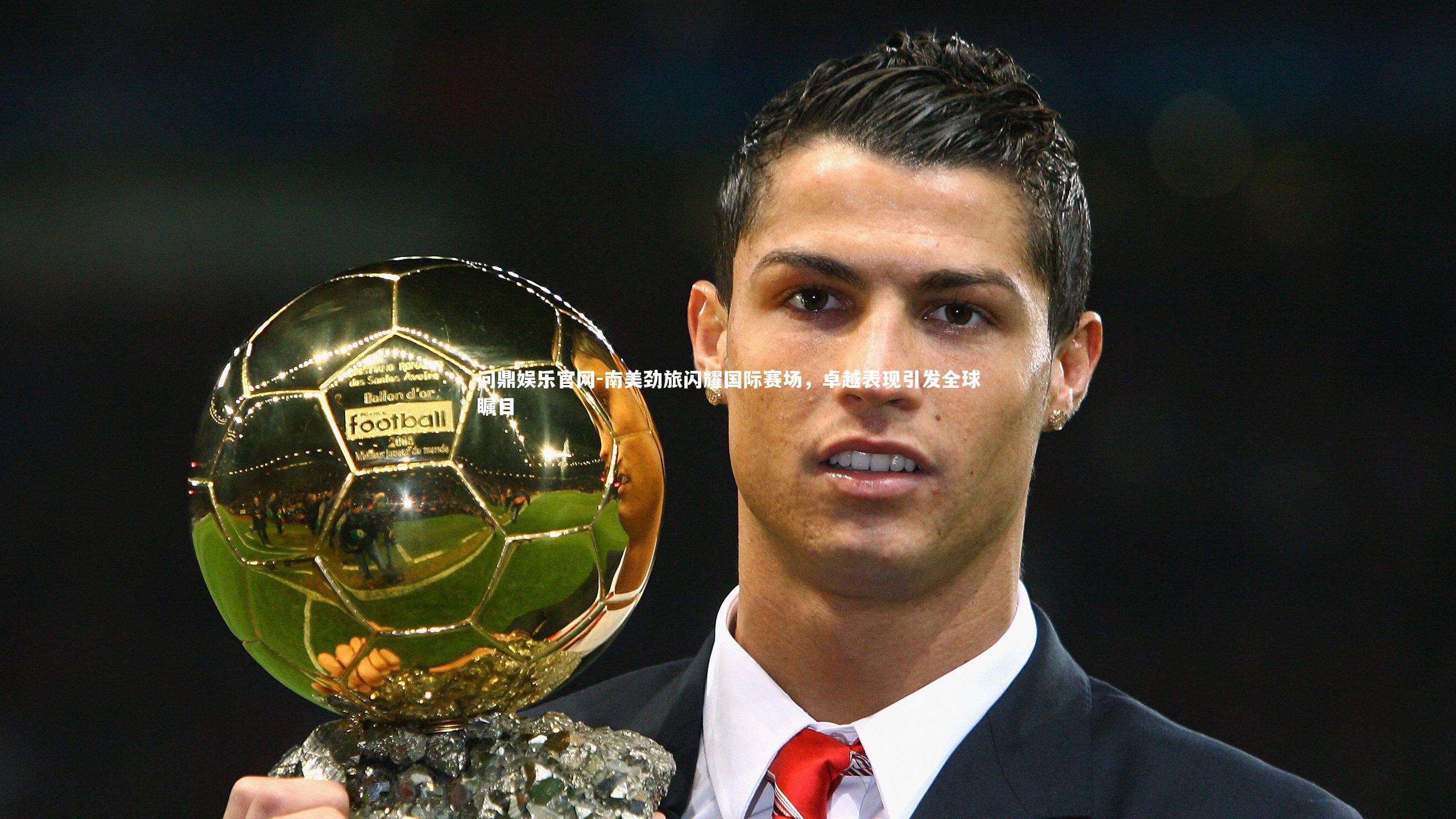 南美劲旅闪耀国际赛场,卓越表现引发全球瞩目