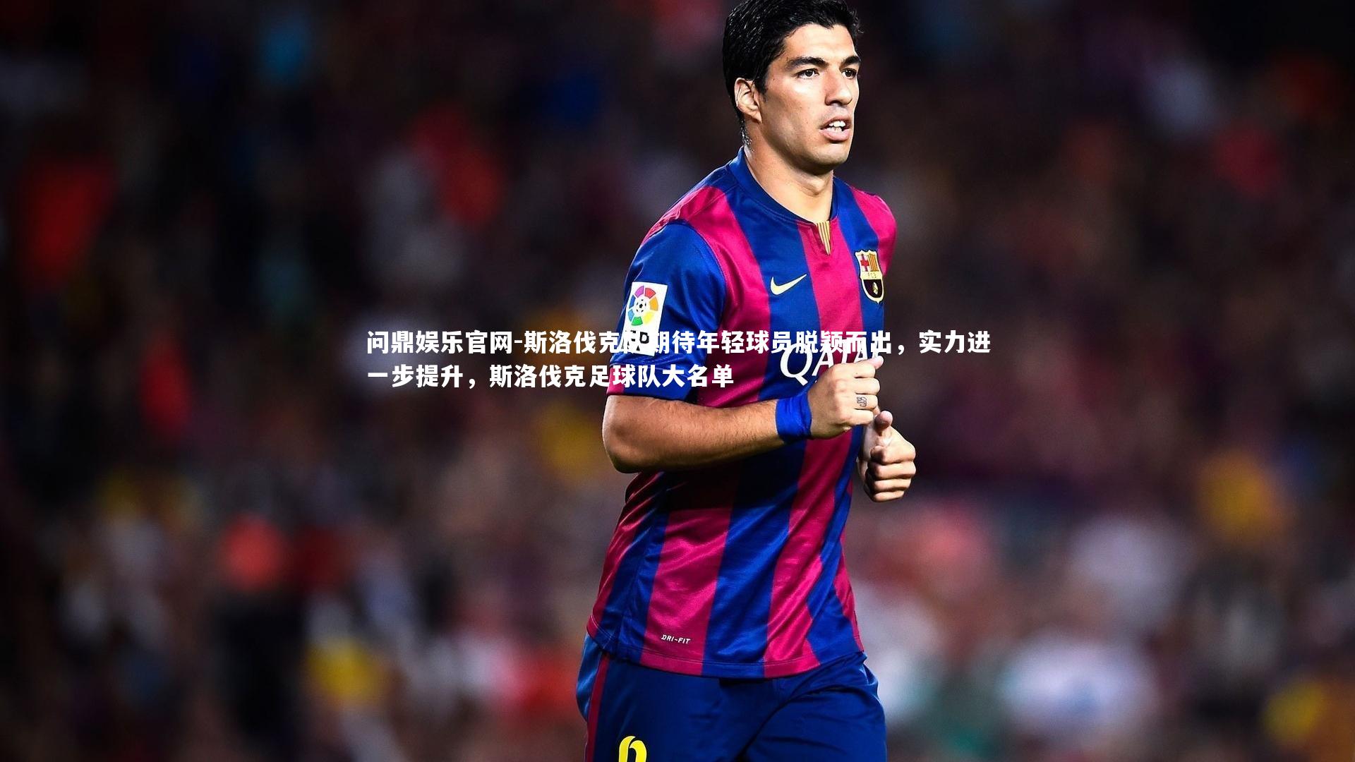 斯洛伐克队期待年轻球员脱颖而出，实力进一步提升，斯洛伐克足球队大名单