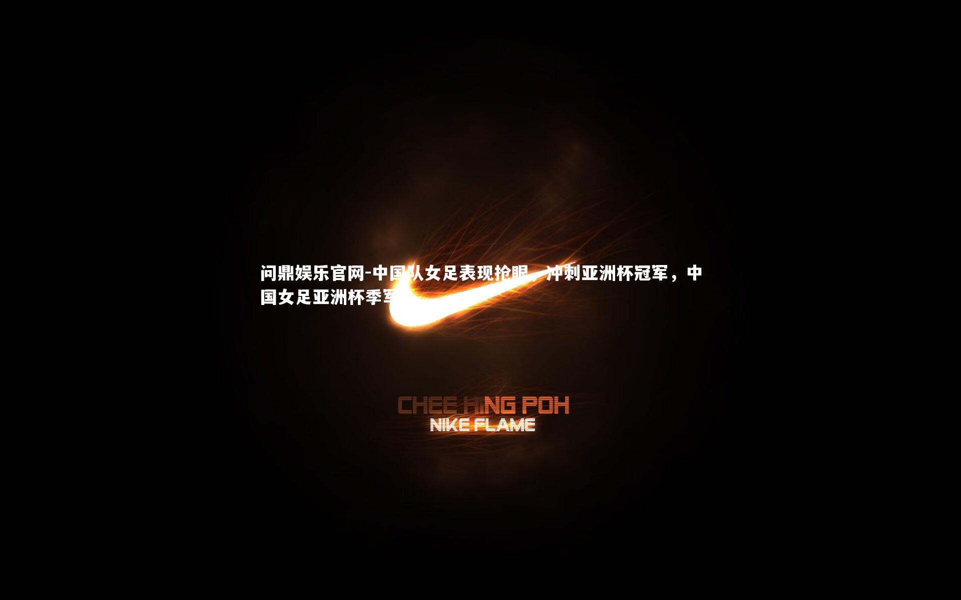 中国队女足表现抢眼,冲刺亚洲杯冠军,中国女足亚洲杯季军