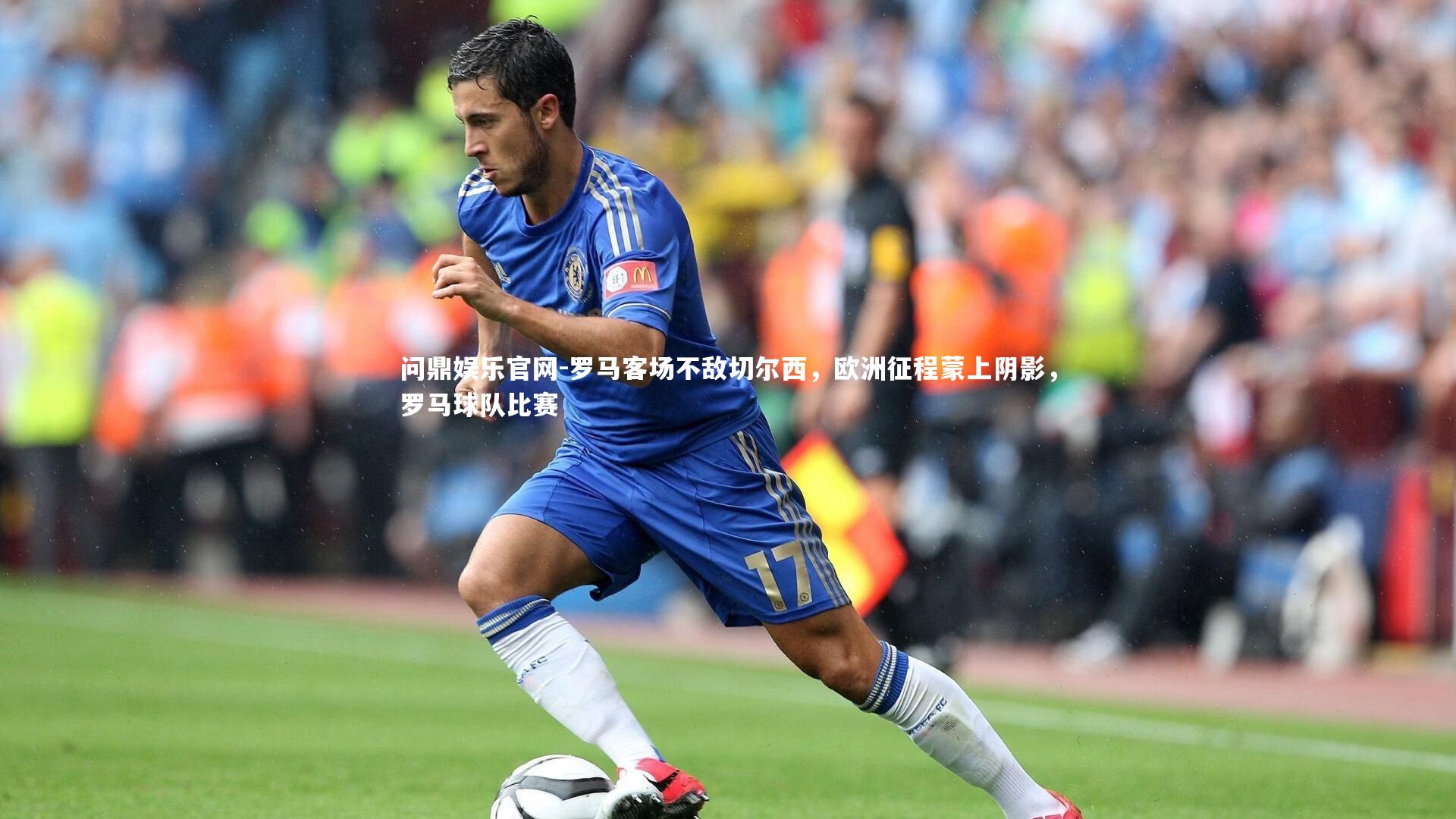 罗马客场不敌切尔西，欧洲征程蒙上阴影，罗马球队比赛