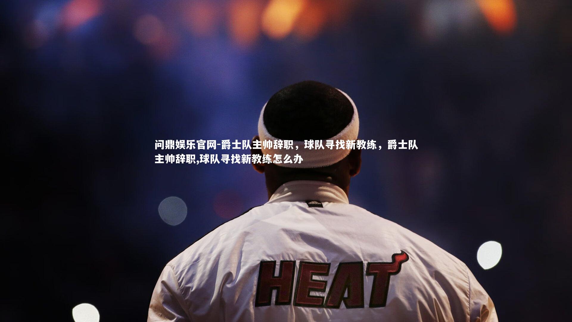 爵士队主帅辞职,球队寻找新教练,爵士队主帅辞职,球队寻找新教练怎么办