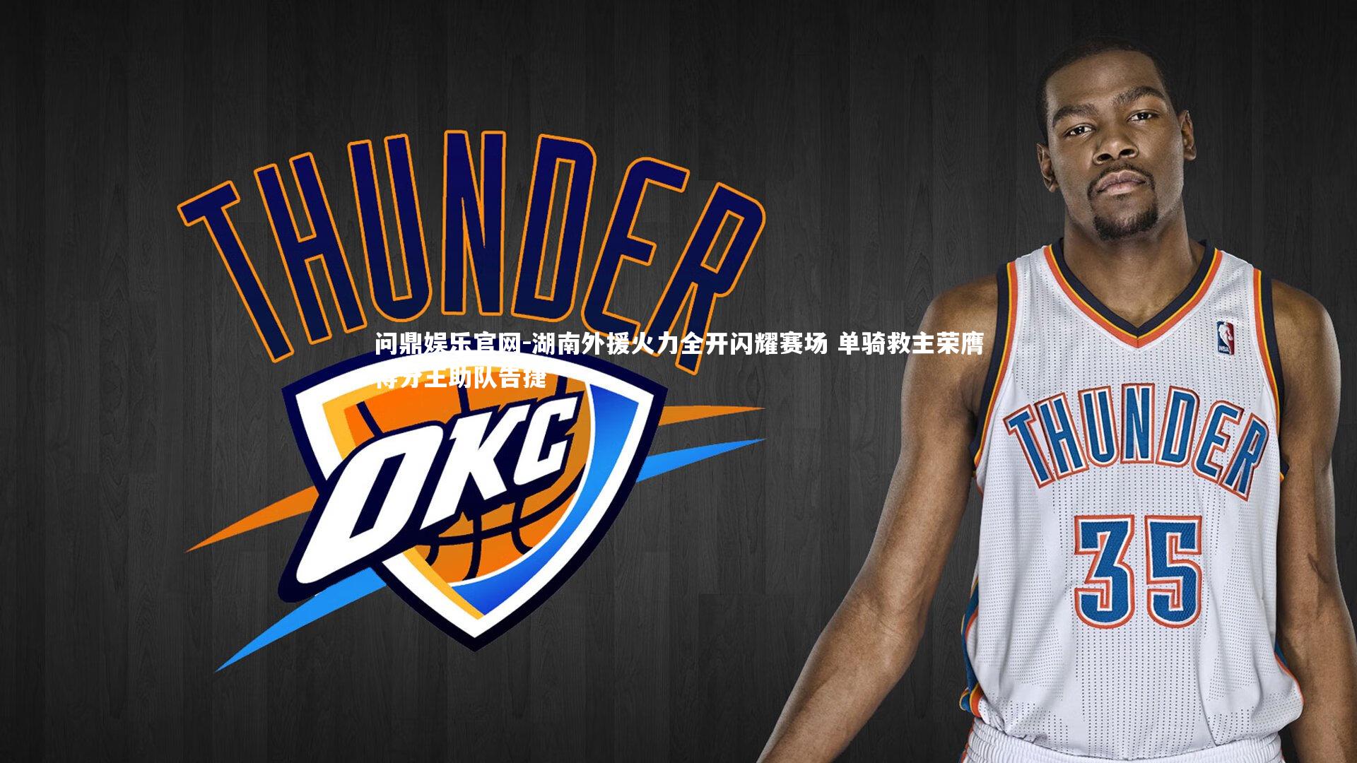 湖南外援火力全开闪耀赛场 单骑救主荣膺得分王助队告捷